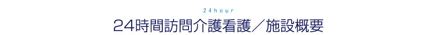 24時間訪問介護看護／施設概要